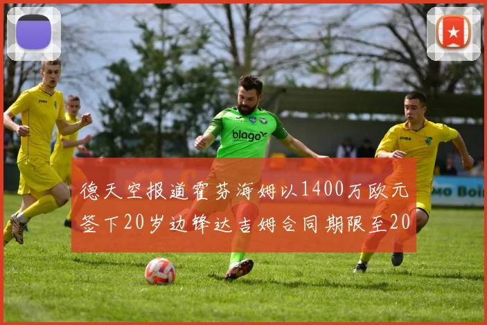 德天空报道霍芬海姆以1400万欧元签下20岁边锋达吉姆合同期限至2031年